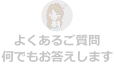 よくあるご質問。何でもお答えします。